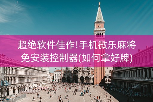 超绝软件佳作!手机微乐麻将免安装控制器(如何拿好牌)
