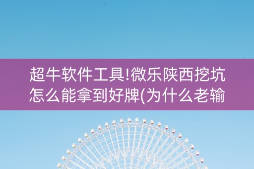 超牛软件工具!微乐陕西挖坑怎么能拿到好牌(为什么老输)