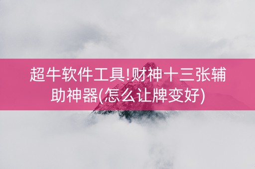 超牛软件工具!财神十三张辅助神器(怎么让牌变好)