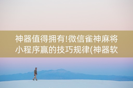 神器值得拥有!微信雀神麻将小程序赢的技巧规律(神器软件)