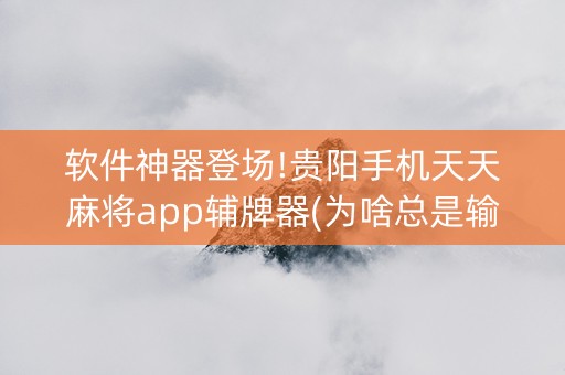 软件神器登场!贵阳手机天天麻将app辅牌器(为啥总是输)
