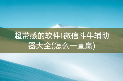 超带感的软件!微信斗牛辅助器大全(怎么一直赢)