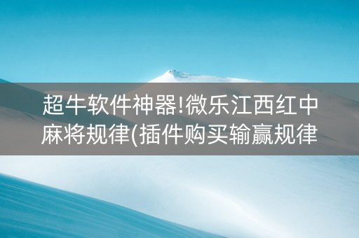 超牛软件神器!微乐江西红中麻将规律(插件购买输赢规律)