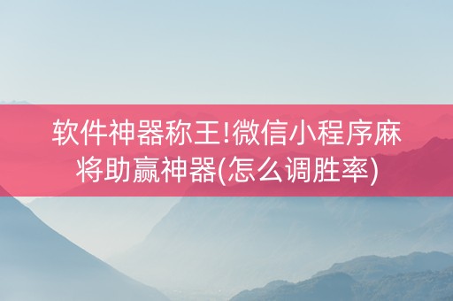 软件神器称王!微信小程序麻将助赢神器(怎么调胜率)