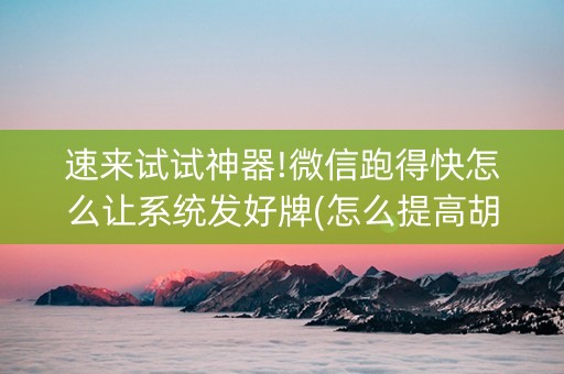 速来试试神器!微信跑得快怎么让系统发好牌(怎么提高胡牌率)