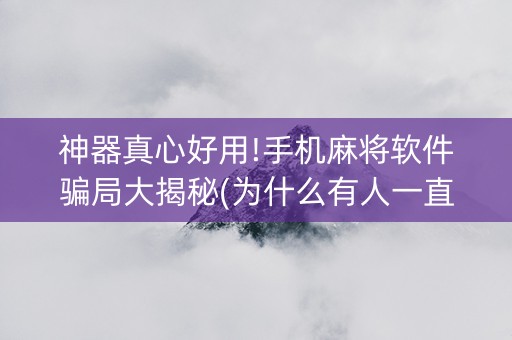 神器真心好用!手机麻将软件骗局大揭秘(为什么有人一直赢)