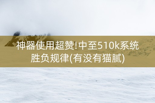 神器使用超赞!中至510k系统胜负规律(有没有猫腻)