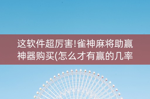 这软件超厉害!雀神麻将助赢神器购买(怎么才有赢的几率)