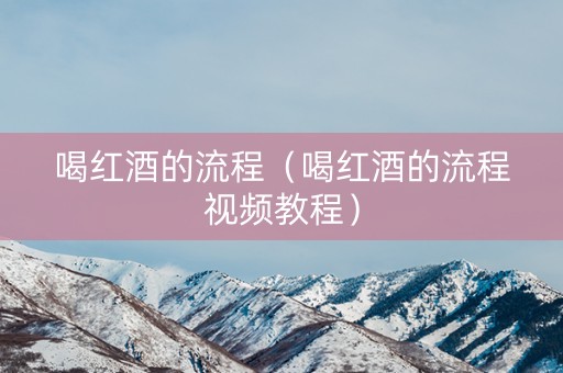 喝红酒的流程(喝红酒的流程视频教程) 喝红酒的流程(喝红酒的流程视频教程)