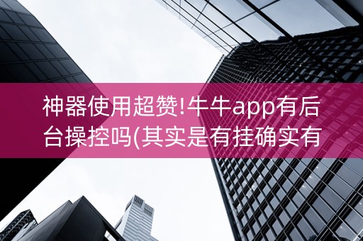 神器使用超赞!牛牛app有后台操控吗(其实是有挂确实有挂)
