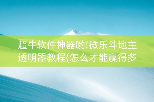 超牛软件神器哟!微乐斗地主透明器教程(怎么才能赢得多)