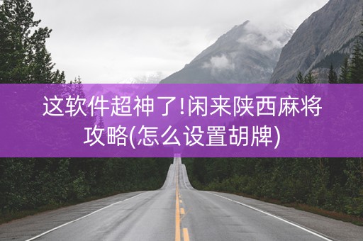 这软件超神了!闲来陕西麻将攻略(怎么设置胡牌)