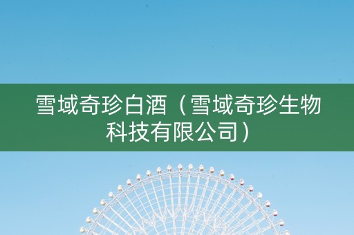 雪域奇珍白酒（雪域奇珍生物科技有限公司）