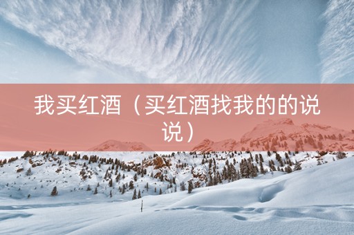 我买红酒（买红酒找我的的说说）