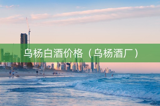 乌杨白酒价格（乌杨酒厂）