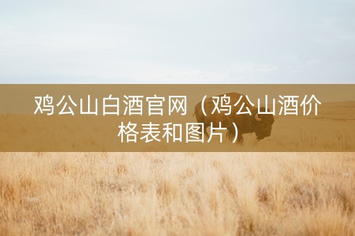 鸡公山白酒官网（鸡公山酒价格表和图片）