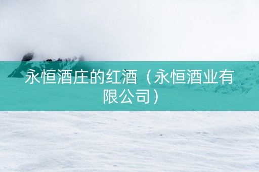 永恒酒庄的红酒（永恒酒业有限公司）