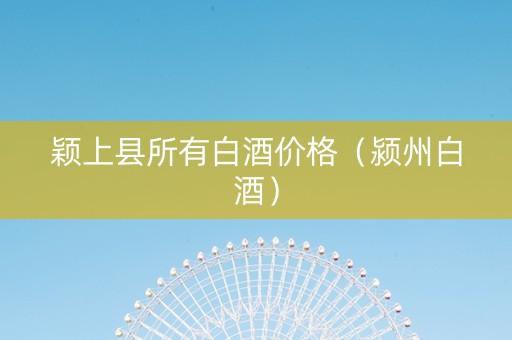 颖上县所有白酒价格（颍州白酒）