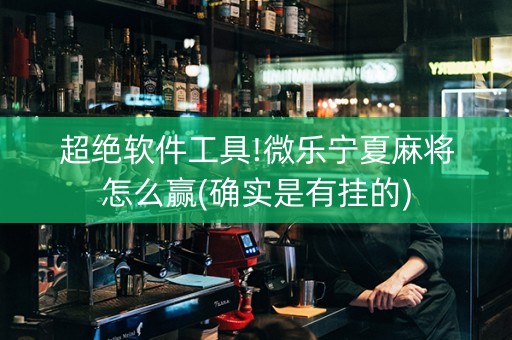超绝软件工具!微乐宁夏麻将怎么赢(确实是有挂的)