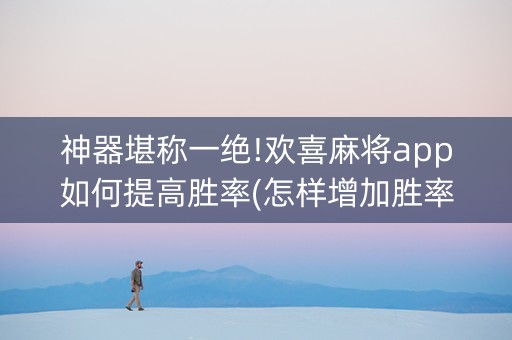 神器堪称一绝!欢喜麻将app如何提高胜率(怎样增加胜率)