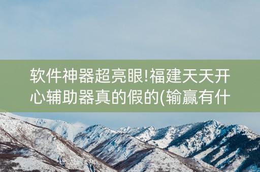 软件神器超亮眼!福建天天开心辅助器真的假的(输赢有什么规律)