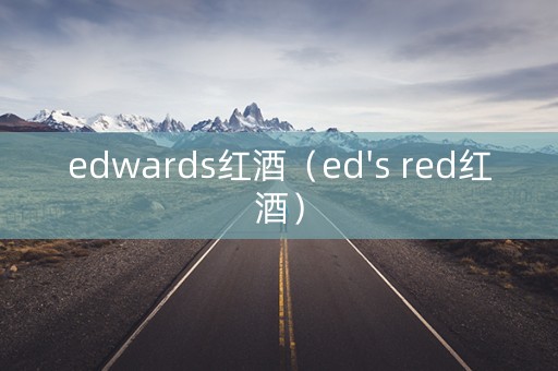 edwards红酒(ed's red红酒) edwards红酒(ed's red红酒)