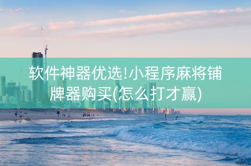 软件神器优选!小程序麻将铺牌器购买(怎么打才赢)