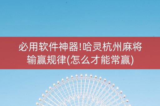 必用软件神器!哈灵杭州麻将输赢规律(怎么才能常赢)