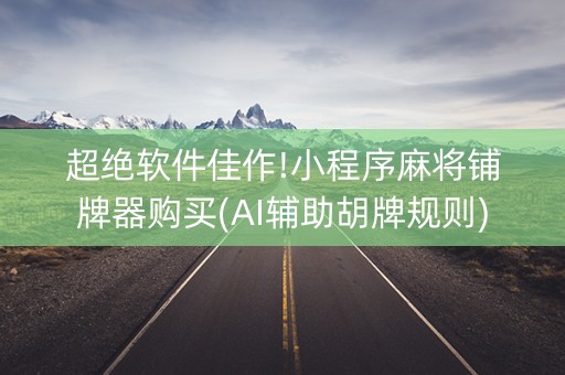 超绝软件佳作!小程序麻将铺牌器购买(AI辅助胡牌规则)