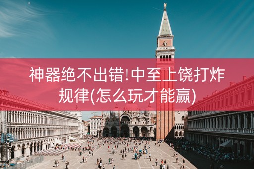 神器绝不出错!中至上饶打炸规律(怎么玩才能赢)