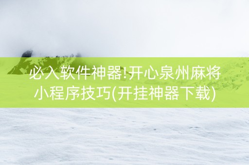 必入软件神器!开心泉州麻将小程序技巧(开挂神器下载)
