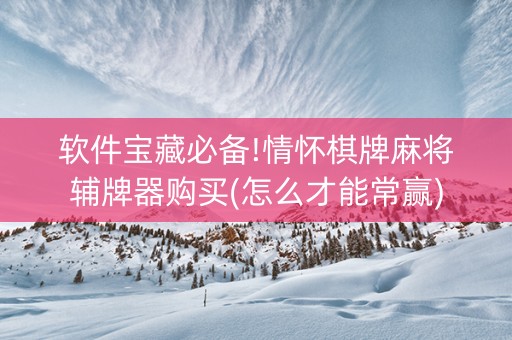 软件宝藏必备!情怀棋牌麻将辅牌器购买(怎么才能常赢)