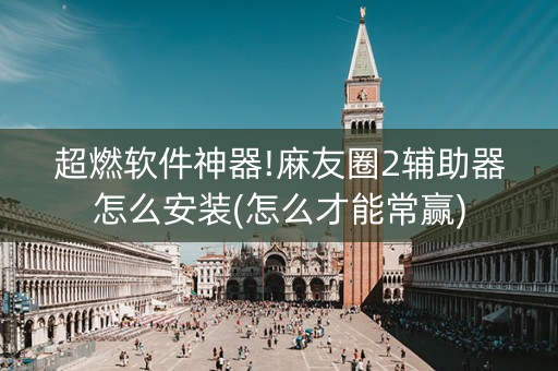 超燃软件神器!麻友圈2辅助器怎么安装(怎么才能常赢)