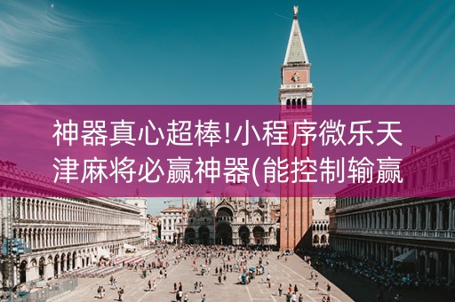 神器真心超棒!小程序微乐天津麻将必赢神器(能控制输赢吗)