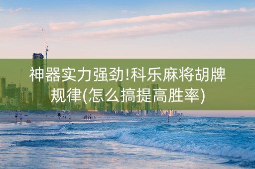 神器实力强劲!科乐麻将胡牌规律(怎么搞提高胜率)