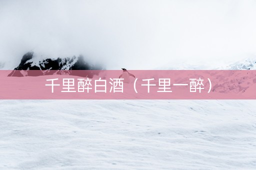 千里醉白酒(千里一醉) 千里醉白酒(千里一醉)
