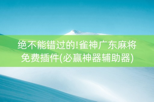 绝不能错过的!雀神广东麻将免费插件(必赢神器辅助器)