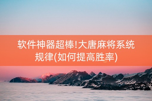 软件神器超棒!大唐麻将系统规律(如何提高胜率)