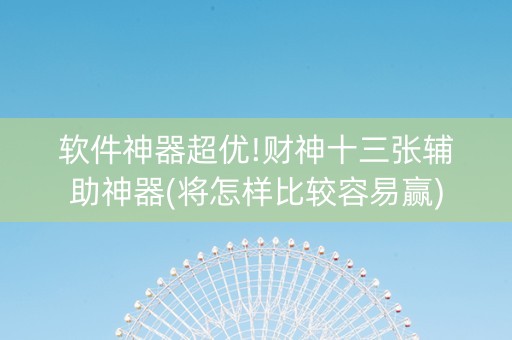 软件神器超优!财神十三张辅助神器(将怎样比较容易赢)