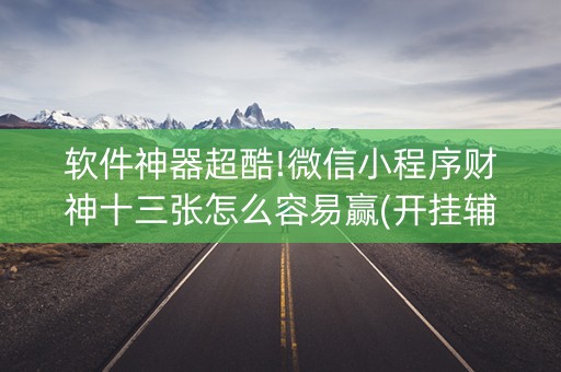 软件神器超酷!微信小程序财神十三张怎么容易赢(开挂辅助插件)