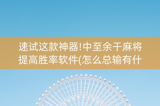 速试这款神器!中至余干麻将提高胜率软件(怎么总输有什么猫腻)