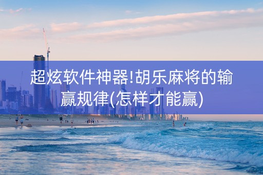 超炫软件神器!胡乐麻将的输赢规律(怎样才能赢)