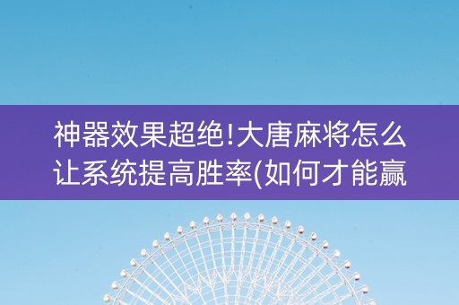 神器效果超绝!大唐麻将怎么让系统提高胜率(如何才能赢)