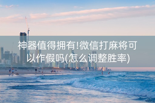 神器值得拥有!微信打麻将可以作假吗(怎么调整胜率)