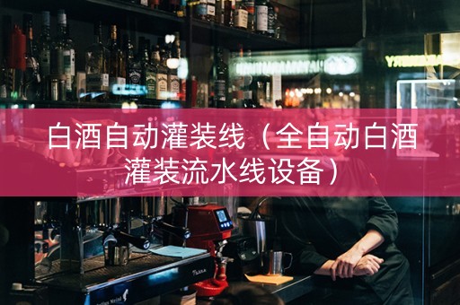 白酒自动灌装线（全自动白酒灌装流水线设备）