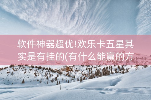软件神器超优!欢乐卡五星其实是有挂的(有什么能赢的方法)