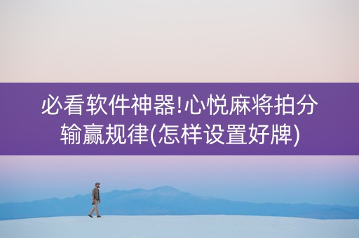 必看软件神器!心悦麻将拍分输赢规律(怎样设置好牌)