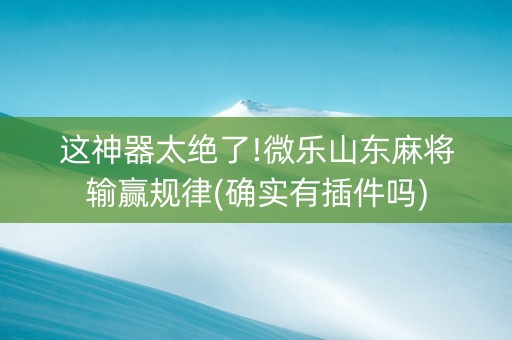 这神器太绝了!微乐山东麻将输赢规律(确实有插件吗)