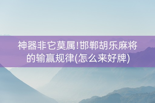 神器非它莫属!邯郸胡乐麻将的输赢规律(怎么来好牌)