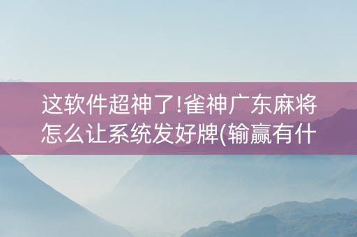 这软件超神了!雀神广东麻将怎么让系统发好牌(输赢有什么规律)